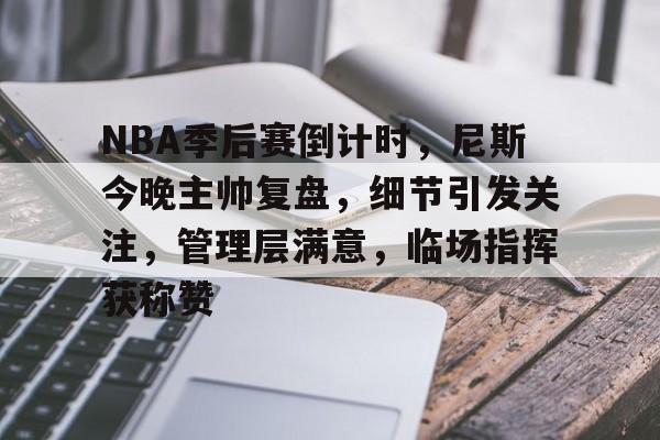 kaiyun官方在线体育-NBA季后赛倒计时，尼斯今晚主帅复盘，细节引发关注，管理层满意，临场指挥获称赞